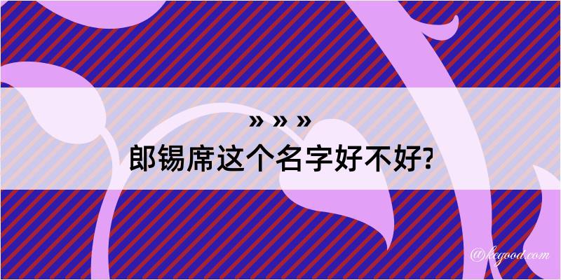 郎锡席这个名字好不好?