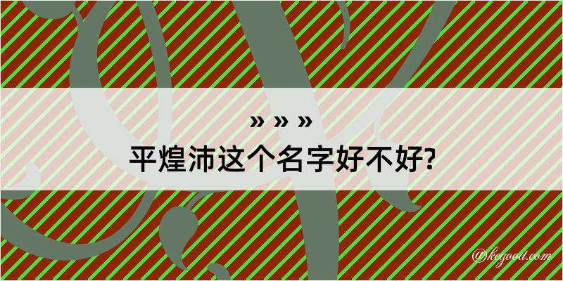 平煌沛这个名字好不好?