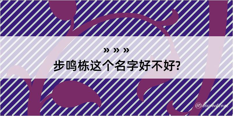 步鸣栋这个名字好不好?