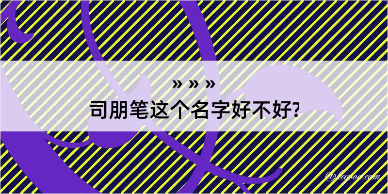 司朋笔这个名字好不好?