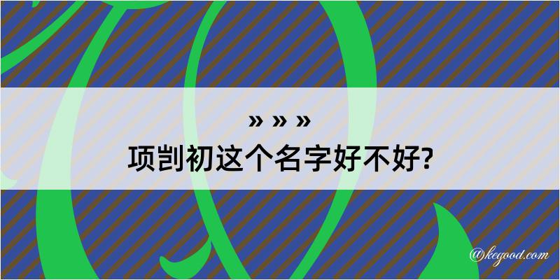 项剀初这个名字好不好?