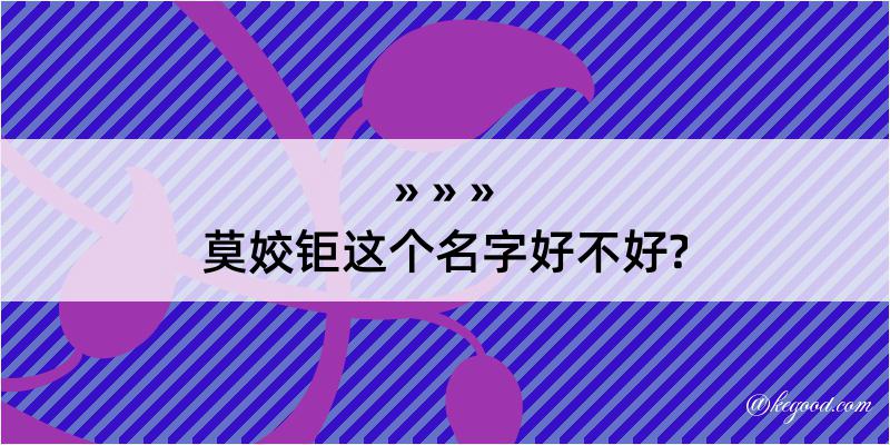 莫姣钜这个名字好不好?