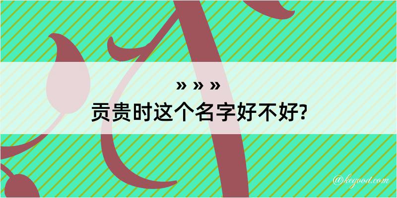 贡贵时这个名字好不好?