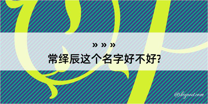 常绎辰这个名字好不好?