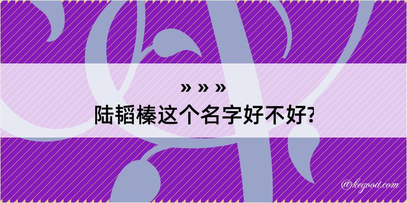 陆韬榛这个名字好不好?