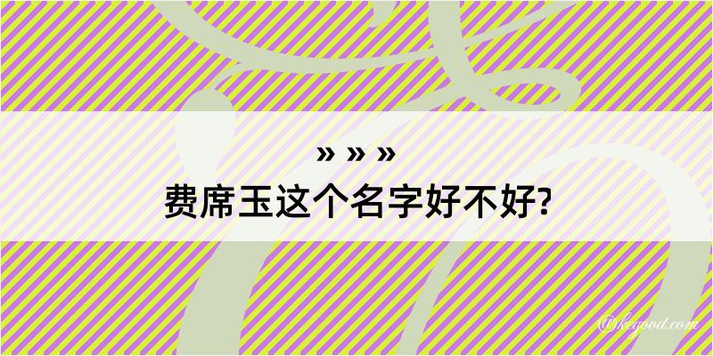 费席玉这个名字好不好?