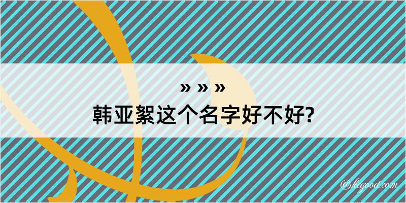 韩亚絮这个名字好不好?