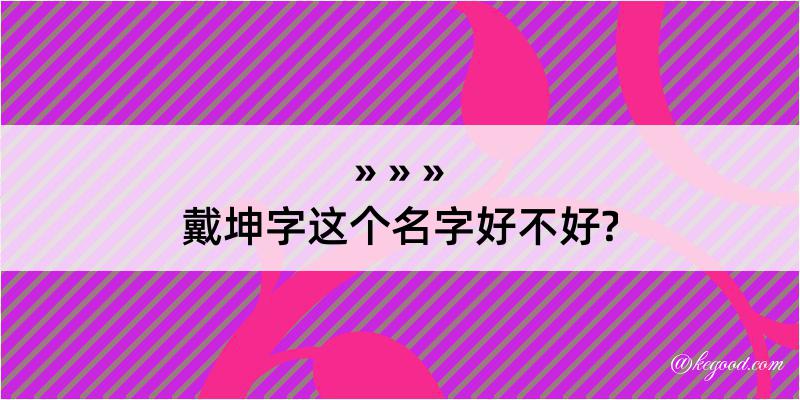 戴坤字这个名字好不好?