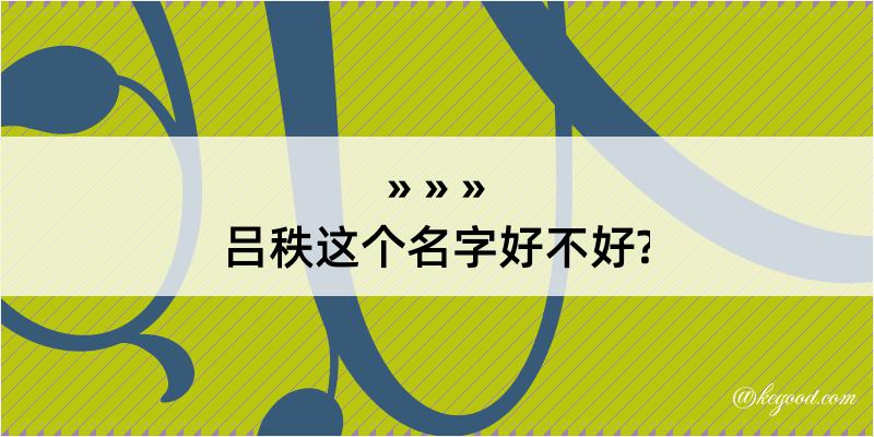 吕秩这个名字好不好?