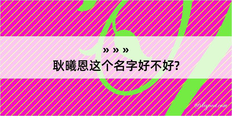 耿曦恩这个名字好不好?