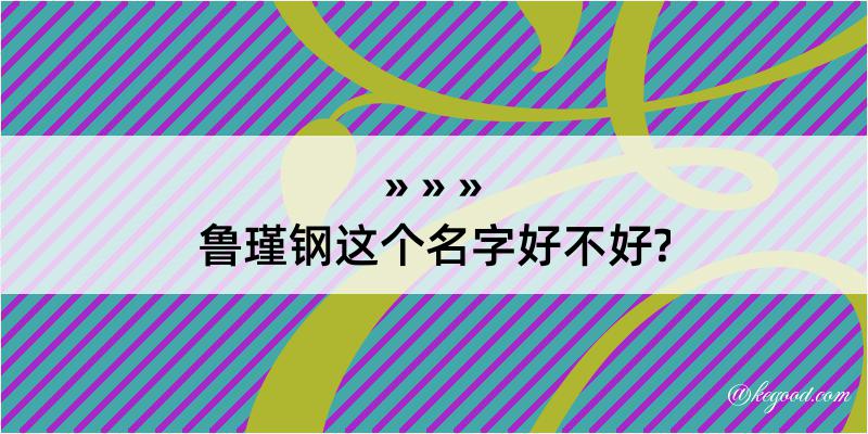 鲁瑾钢这个名字好不好?