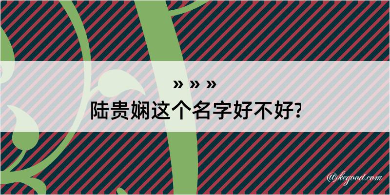 陆贵娴这个名字好不好?