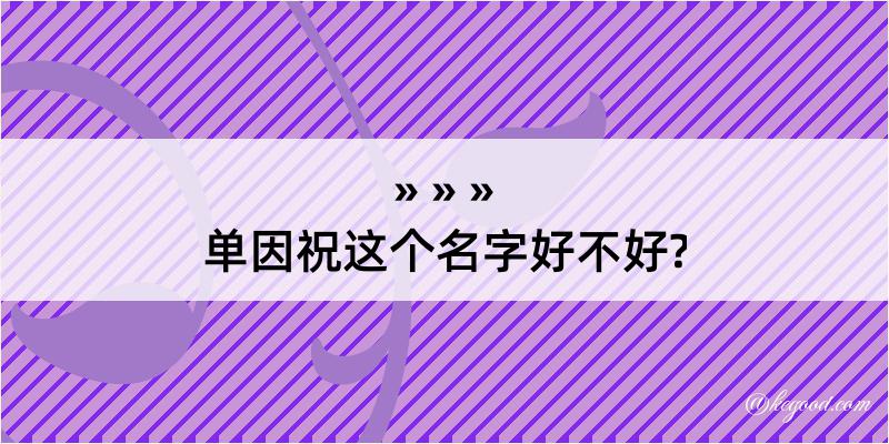 单因祝这个名字好不好?