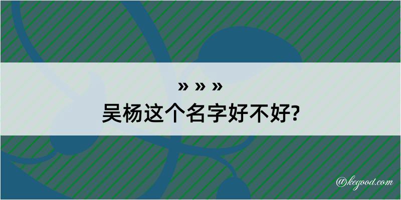 吴杨这个名字好不好?