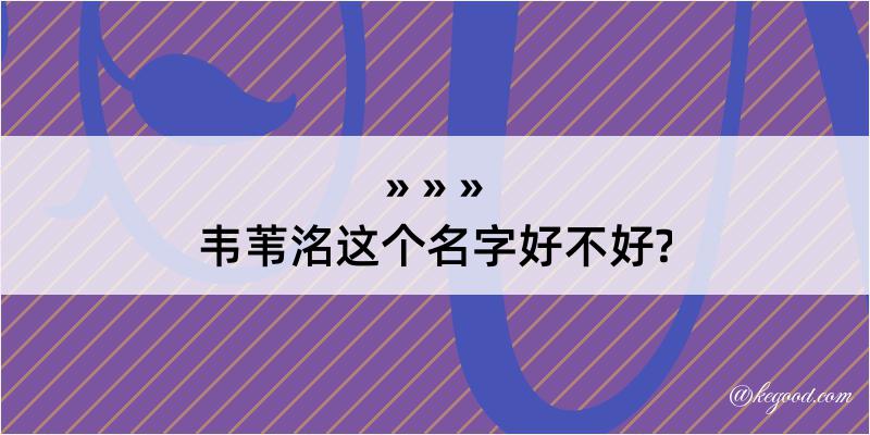 韦苇洺这个名字好不好?