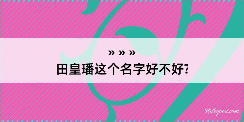 田皇璠这个名字好不好?