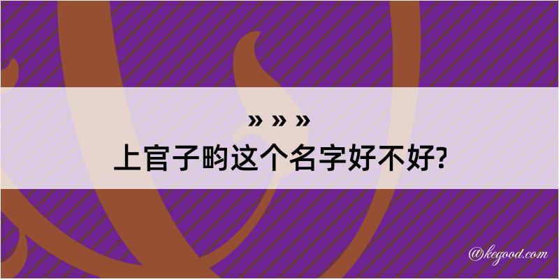 上官子畇这个名字好不好?