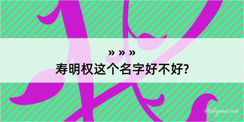 寿明权这个名字好不好?