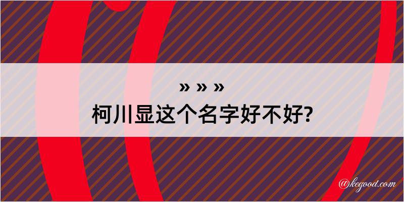 柯川显这个名字好不好?