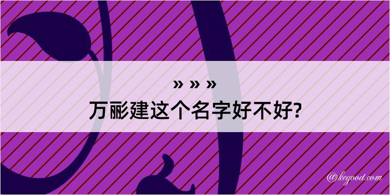 万彨建这个名字好不好?