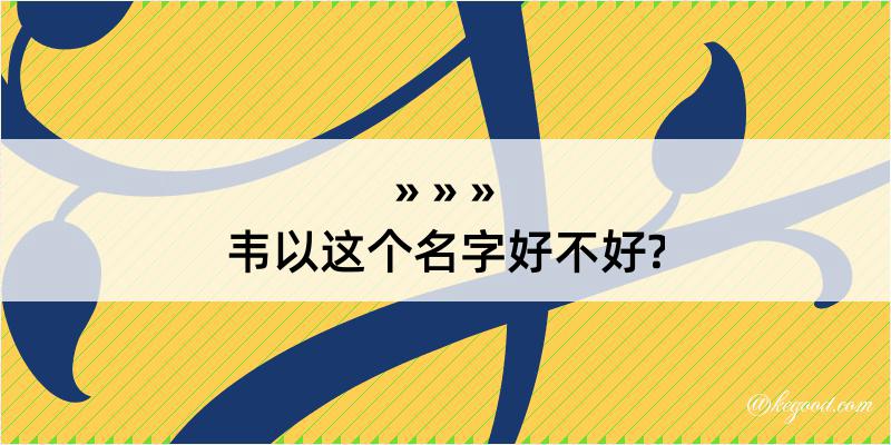 韦以这个名字好不好?