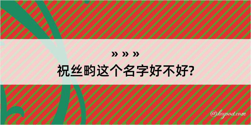 祝丝畇这个名字好不好?