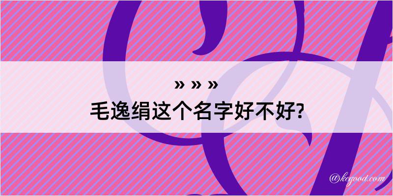 毛逸绢这个名字好不好?