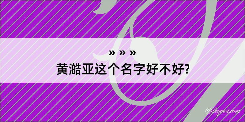 黄澔亚这个名字好不好?