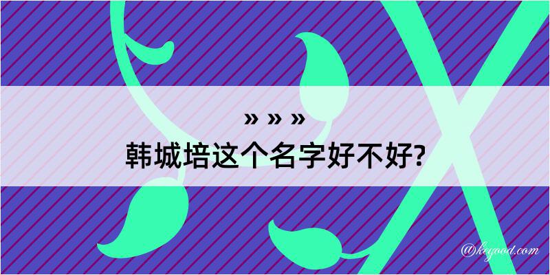 韩城培这个名字好不好?