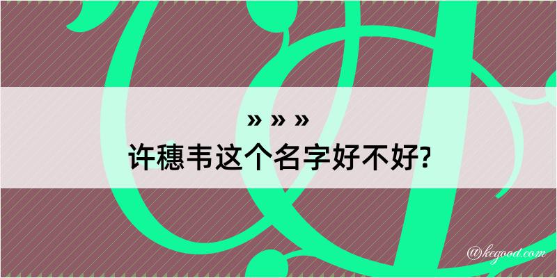 许穗韦这个名字好不好?