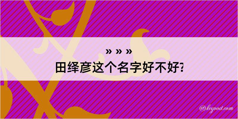 田绎彦这个名字好不好?