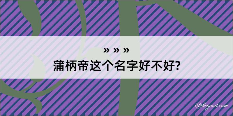 蒲柄帝这个名字好不好?