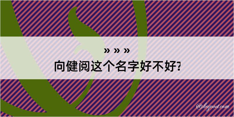 向健阅这个名字好不好?