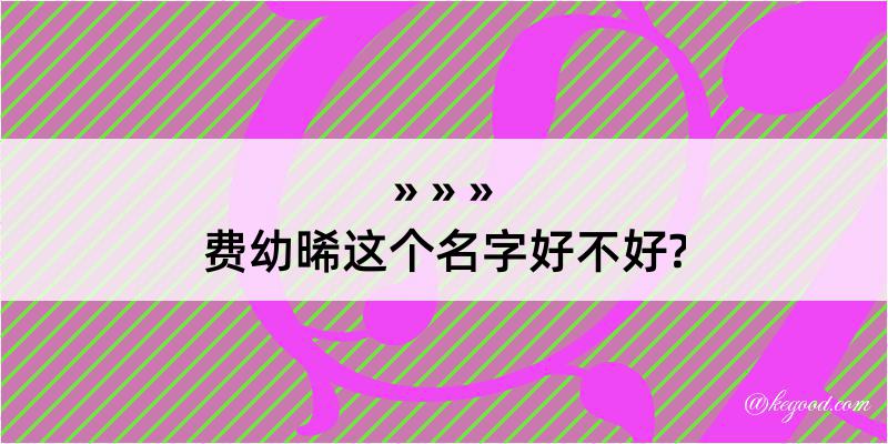 费幼晞这个名字好不好?