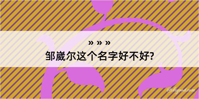 邹崴尔这个名字好不好?