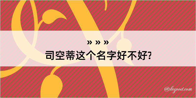 司空蒂这个名字好不好?