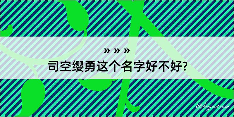 司空缨勇这个名字好不好?