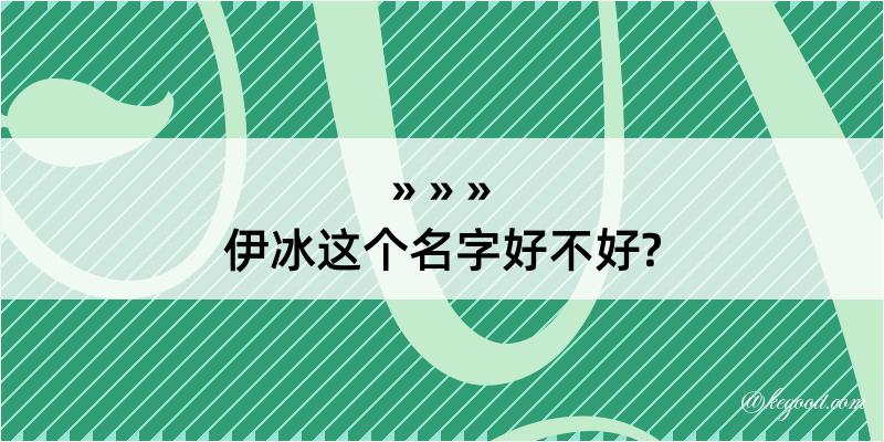 伊冰这个名字好不好?