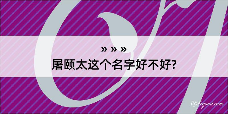 屠颐太这个名字好不好?