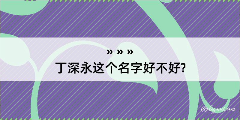 丁深永这个名字好不好?