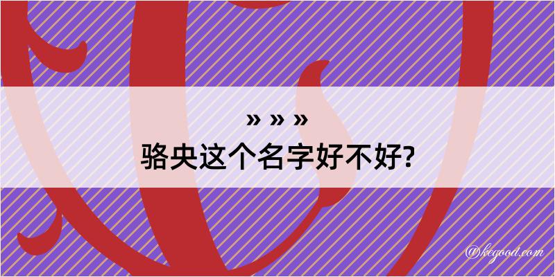 骆央这个名字好不好?