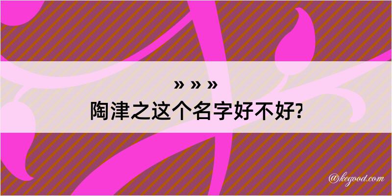 陶津之这个名字好不好?