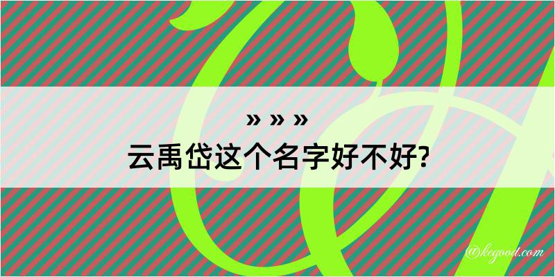 云禹岱这个名字好不好?