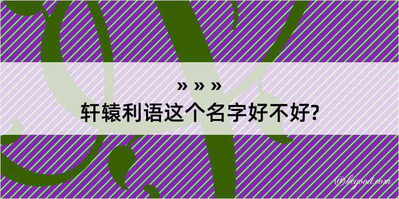 轩辕利语这个名字好不好?