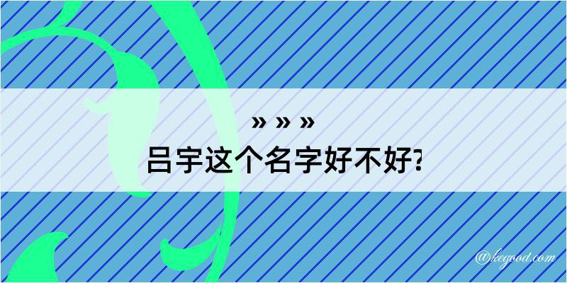 吕宇这个名字好不好?