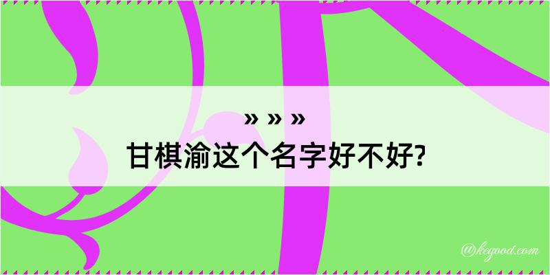 甘棋渝这个名字好不好?