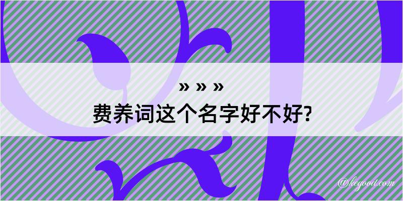 费养词这个名字好不好?