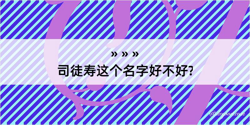 司徒寿这个名字好不好?