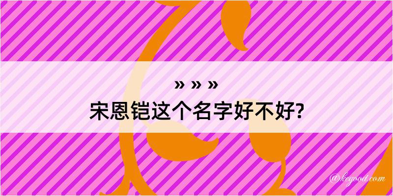 宋恩铠这个名字好不好?