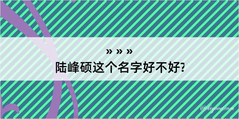 陆峰硕这个名字好不好?